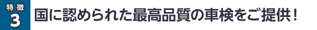 国に認められた最高品質の車検をご提供！